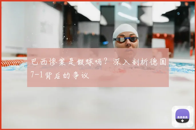 巴西惨案是假球吗？深入剖析德国7-1背后的争议