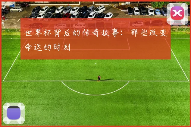 世界杯背后的传奇故事：那些改变命运的时刻