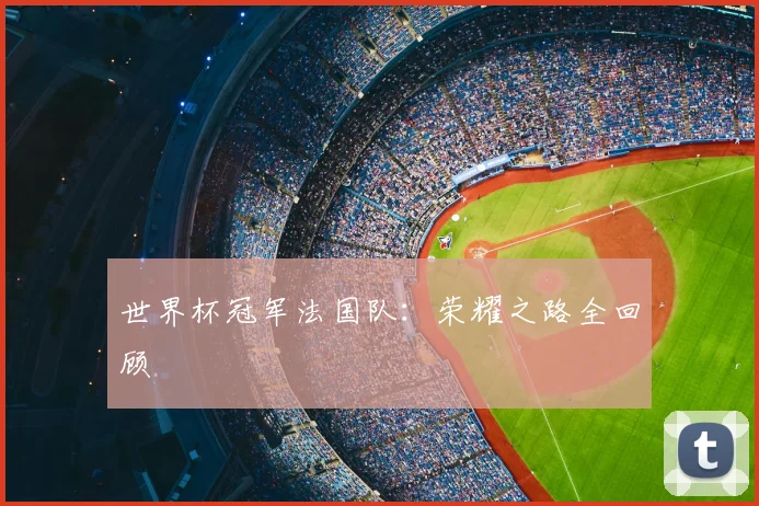 世界杯冠军法国队：荣耀之路全回顾