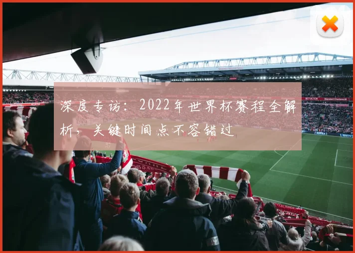 深度专访：2022年世界杯赛程全解析，关键时间点不容错过