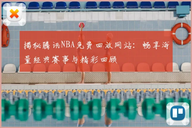 揭秘腾讯NBA免费回放网站：畅享海量经典赛事与精彩回顾
