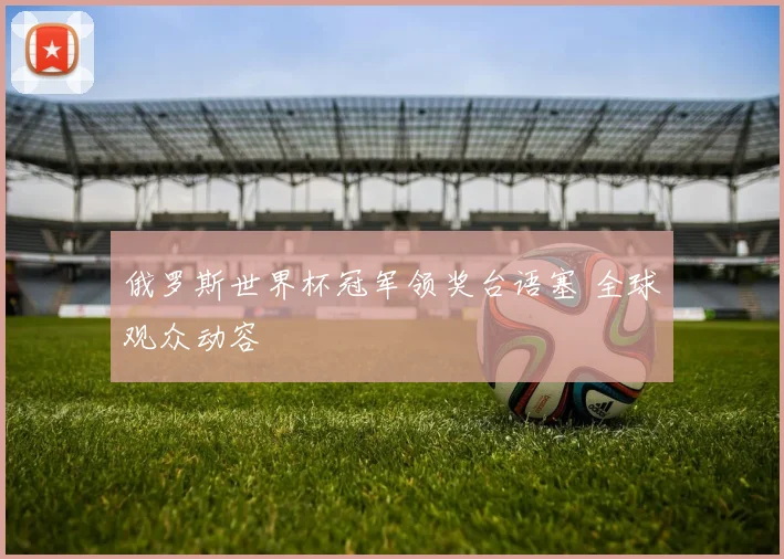 俄罗斯世界杯冠军领奖台语塞 全球观众动容