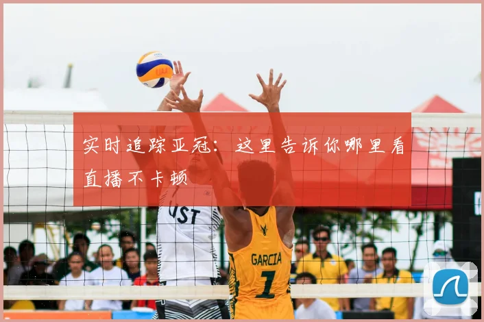 实时追踪亚冠：这里告诉你哪里看直播不卡顿