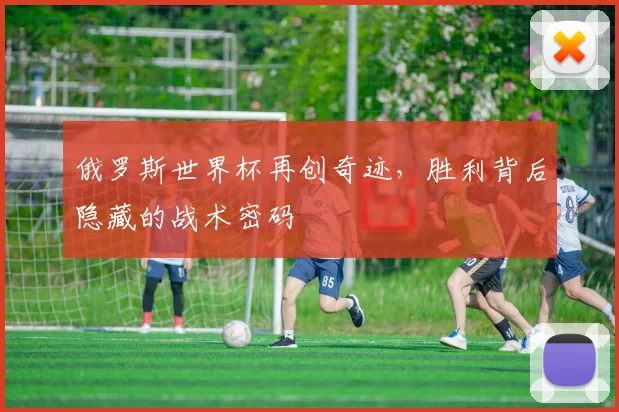 俄罗斯世界杯再创奇迹，胜利背后隐藏的战术密码