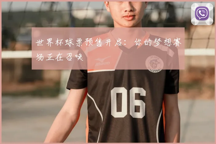 世界杯球票预售开启：你的梦想赛场正在召唤