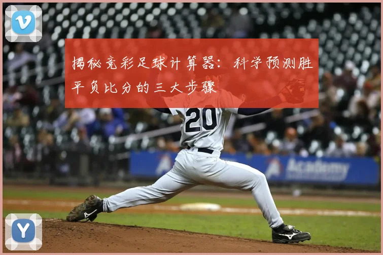 揭秘竞彩足球计算器：科学预测胜平负比分的三大步骤