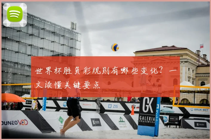 世界杯胜负彩规则有哪些变化？一文读懂关键要点