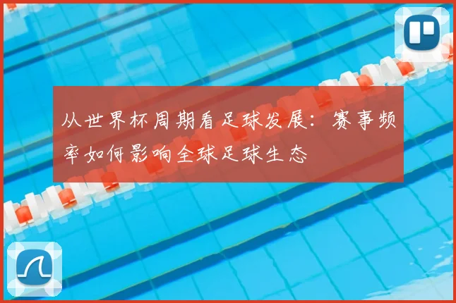 从世界杯周期看足球发展：赛事频率如何影响全球足球生态