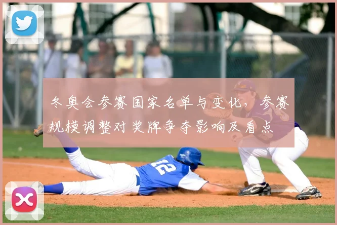 冬奥会参赛国家名单与变化，参赛规模调整对奖牌争夺影响及看点