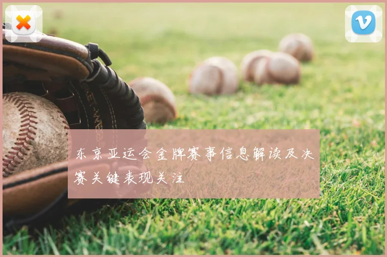东京亚运会金牌赛事信息解读及决赛关键表现关注